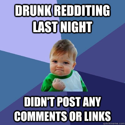 Drunk redditing last night Didn't post any comments or links - Drunk redditing last night Didn't post any comments or links  Success Kid