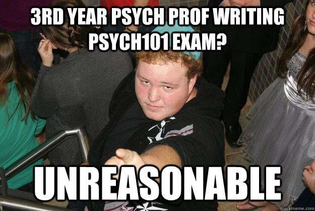 3rd Year psych prof writing psych101 exam? Unreasonable - 3rd Year psych prof writing psych101 exam? Unreasonable  Unreasonable