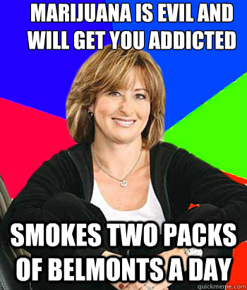 Marijuana is evil and will get you addicted and kill you Smokes two packs of belmonts a day  Sheltering Suburban Mom