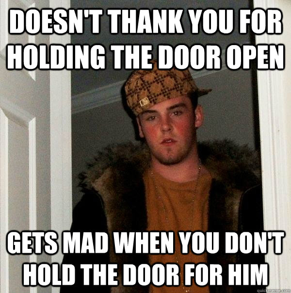 Doesn't thank you for holding the door open Gets mad when you don't hold the door for him  Scumbag Steve