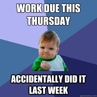 Work due this Thursday
 Accidentally did it last week  Success Kid