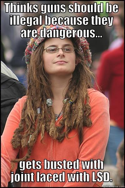 Hippie Logic - THINKS GUNS SHOULD BE ILLEGAL BECAUSE THEY ARE DANGEROUS... GETS BUSTED WITH JOINT LACED WITH LSD. College Liberal