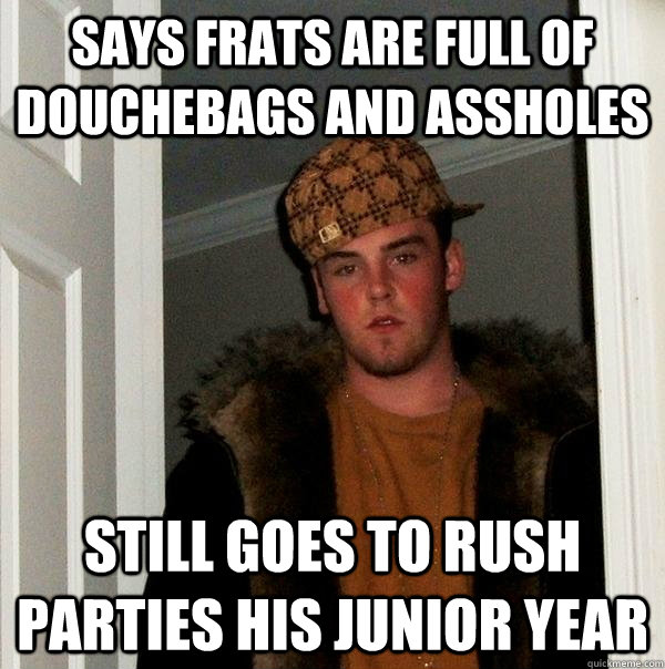 Says frats are full of douchebags and assholes still goes to rush parties his junior year  Scumbag Steve