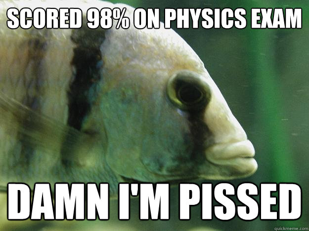 Scored 98% on physics exam Damn I'm pissed - Scored 98% on physics exam Damn I'm pissed  Premed Fish