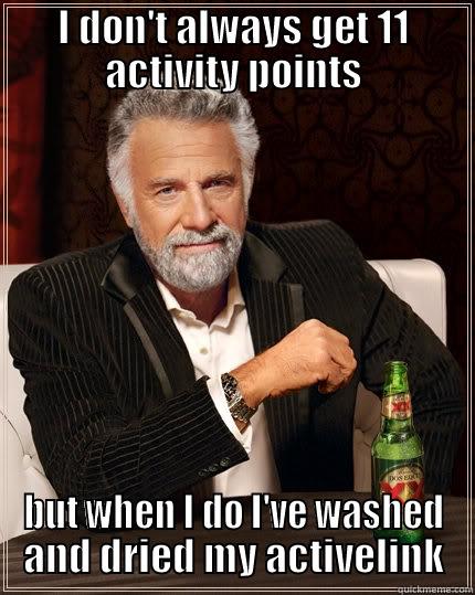 Activity points - I DON'T ALWAYS GET 11 ACTIVITY POINTS BUT WHEN I DO I'VE WASHED AND DRIED MY ACTIVELINK The Most Interesting Man In The World