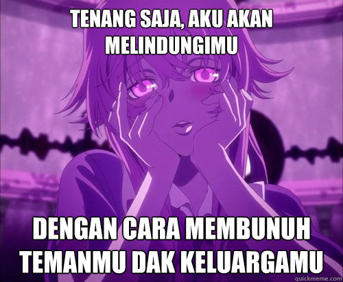 Tenang saja, aku akan melindungimu dengan cara membunuh temanmu dak keluargamu  Yuno Gasai Face