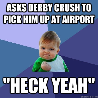 Asks derby crush to pick him up at airport 