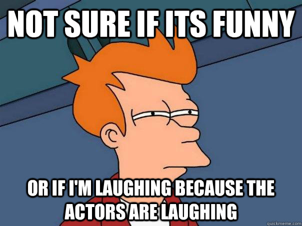 not sure if its funny or if i'm laughing because the actors are laughing - not sure if its funny or if i'm laughing because the actors are laughing  Futurama Fry