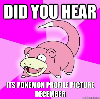 Did You Hear Its Pokemon Profile picture december  Slowpoke