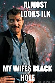 almost looks ilk my wifes black hole  Neil deGrasse Tyson