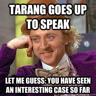 Tarang goes up to speak let me guess: you have seen an interesting case so far  Condescending Wonka