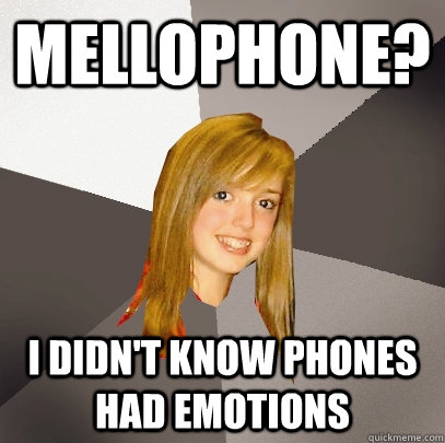 Mellophone? I didn't know phones had emotions - Mellophone? I didn't know phones had emotions  Musically Oblivious 8th Grader