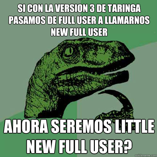 Si con la version 3 de taringa pasamos de full user a llamarnos new full user ahora seremos little new full user?  Philosoraptor