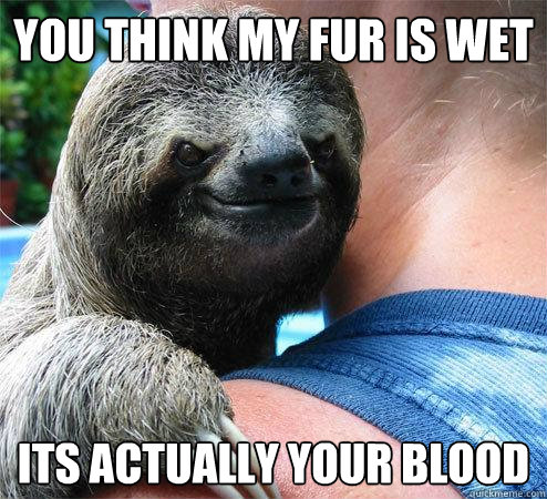 You think my fur Is wet Its actually your blood  Suspiciously Evil Sloth