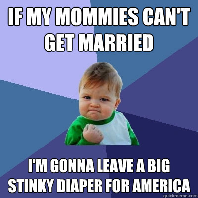 if my mommies can't get married I'm gonna leave a big stinky diaper for america - if my mommies can't get married I'm gonna leave a big stinky diaper for america  Success Kid