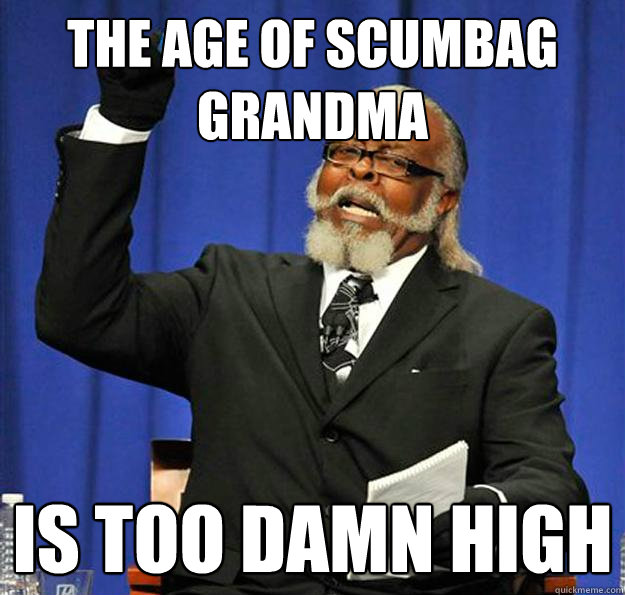 The age of scumbag grandma is too damn high  Jimmy McMillan