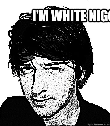 i'm white nigga  