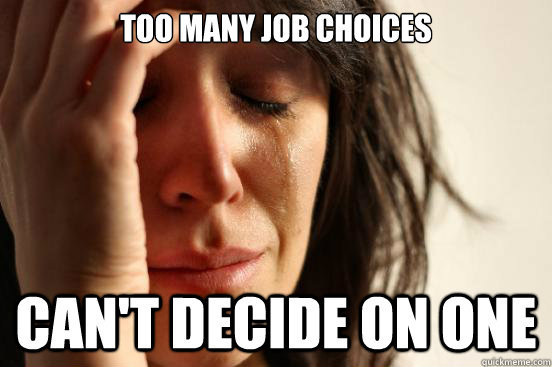 TOO MANY JOB CHOICES CAN'T DECIDE ON ONE - TOO MANY JOB CHOICES CAN'T DECIDE ON ONE  First World Problems