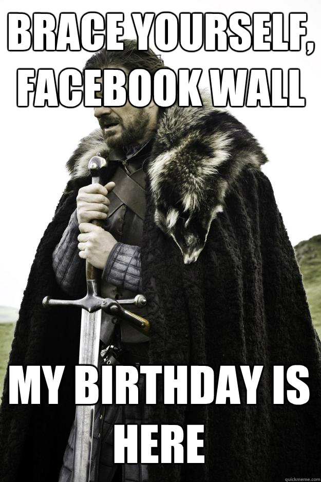 brace yourself, facebook wall My birthday is here  Winter is coming