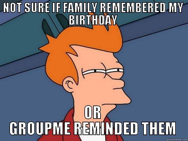 NOT SURE IF FAMILY REMEMBERED MY BIRTHDAY OR GROUPME REMINDED THEM Futurama Fry