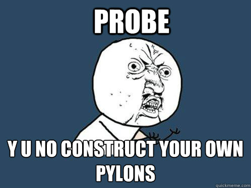 probe y u no construct your own pylons - probe y u no construct your own pylons  Y U No