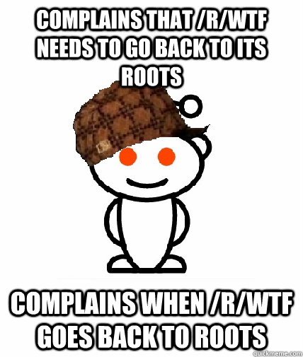 complains that /r/wtf needs to go back to its roots complains when /r/wtf goes back to roots  Scumbag Reddit