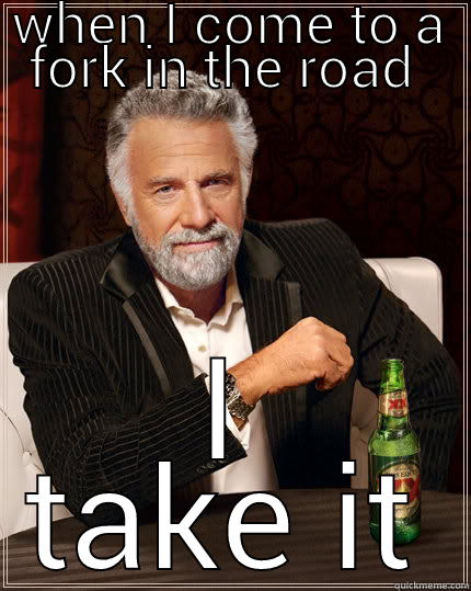 WHEN I COME TO A FORK IN THE ROAD  I TAKE IT The Most Interesting Man In The World