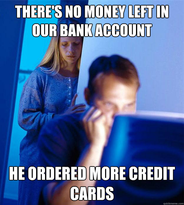 There's no money left in our bank account he ordered more credit cards - There's no money left in our bank account he ordered more credit cards  Redditors Wife