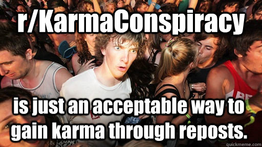 r/KarmaConspiracy is just an acceptable way to gain karma through reposts.  Sudden Clarity Clarence