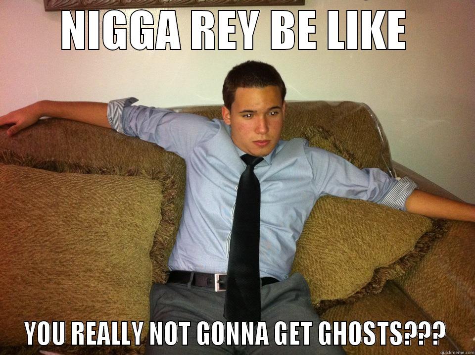 NIGGA REY BE LIKE YOU REALLY NOT GONNA GET GHOSTS??? Misc