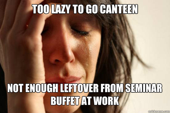 Too lazy to go Canteen
 Not enough leftover from Seminar Buffet at work Caption 3 goes here  First World Problems