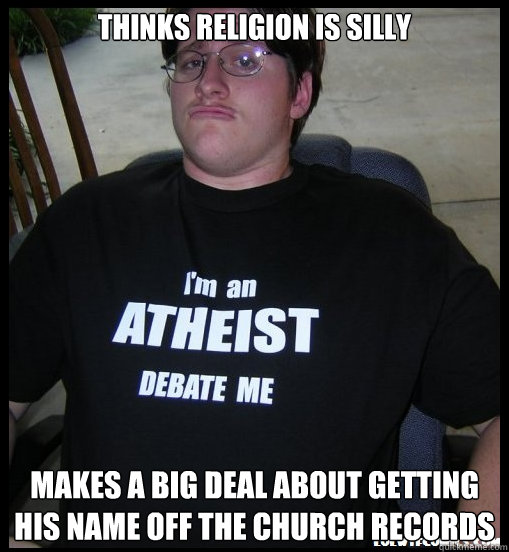 Thinks religion is silly Makes a big deal about getting his name off the church records  Scumbag Atheist