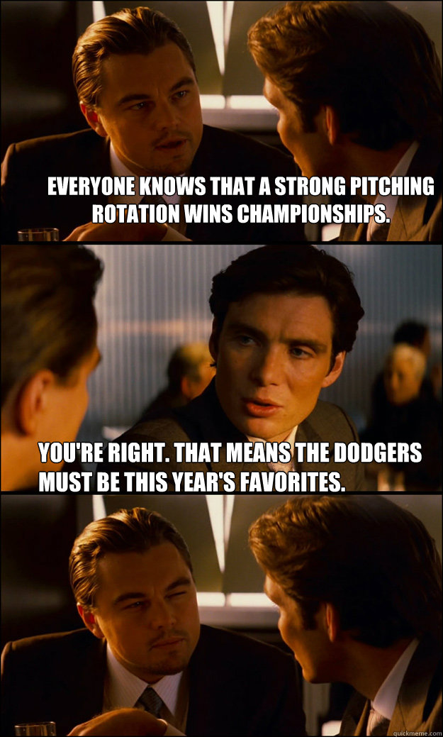 everyone knows that a strong pitching rotation wins championships. you're right. That means the Dodgers must be this year's favorites.  - everyone knows that a strong pitching rotation wins championships. you're right. That means the Dodgers must be this year's favorites.   Inception