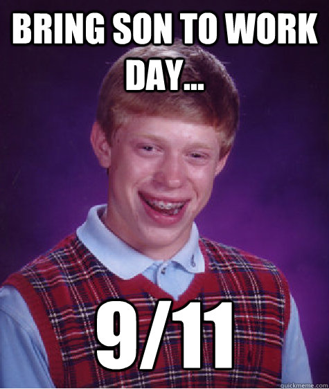 bring son to work day... 9/11  Bad Luck Brian