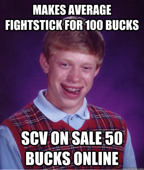 Makes average fightstick for 100 bucks SCV on sale 50 bucks online  Bad Luck Brian