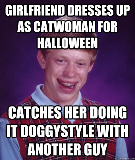 girlfriend dresses up as catwoman for halloween catches her doing it doggystyle with another guy  Bad Luck Brian