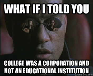 What if I told you College was a corporation and not an educational institution  