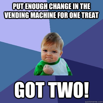 Put enough change in the vending machine for one treat got two!  Success Kid