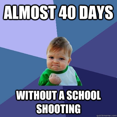 Almost 40 days Without a school shooting  Success Kid