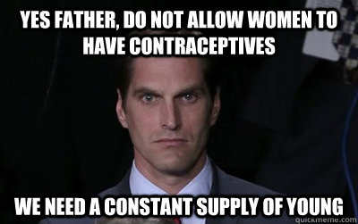 Yes father, do not allow women to have contraceptives we need a constant supply of young  Menacing Josh Romney