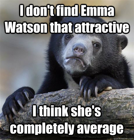 I don't find Emma Watson that attractive I think she's completely average - I don't find Emma Watson that attractive I think she's completely average  Confession Bear