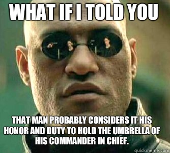 what if i told you That man probably considers it his honor and duty to hold the umbrella of his Commander in Chief.  Matrix Morpheus