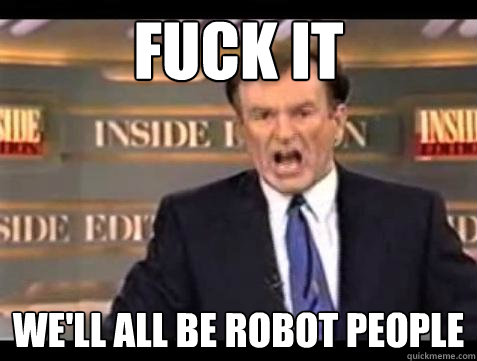 Fuck it We'll all be robot people - Fuck it We'll all be robot people  Bill OReilly Fuck It