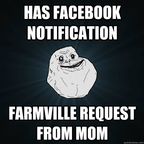 Has Facebook NOtification Farmville request from mom  Forever Alone