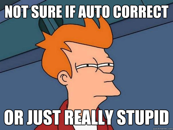 Not sure if auto correct or just really stupid  Futurama Fry