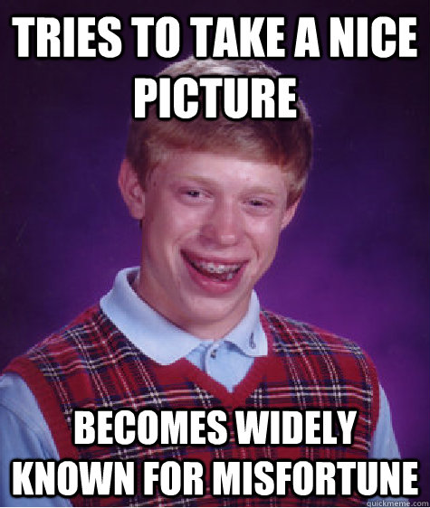 Tries to take a nice picture becomes widely known for misfortune - Tries to take a nice picture becomes widely known for misfortune  Bad Luck Brian