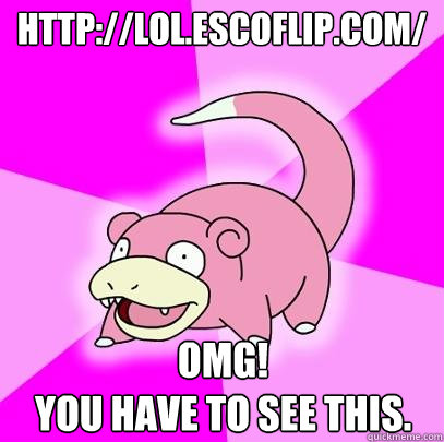 http://lol.escoflip.com/ OMG! 
You have to see this.  Slowpoke