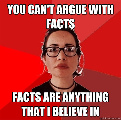 You can't argue with facts facts are anything that i believe in  Liberal Douche Garofalo