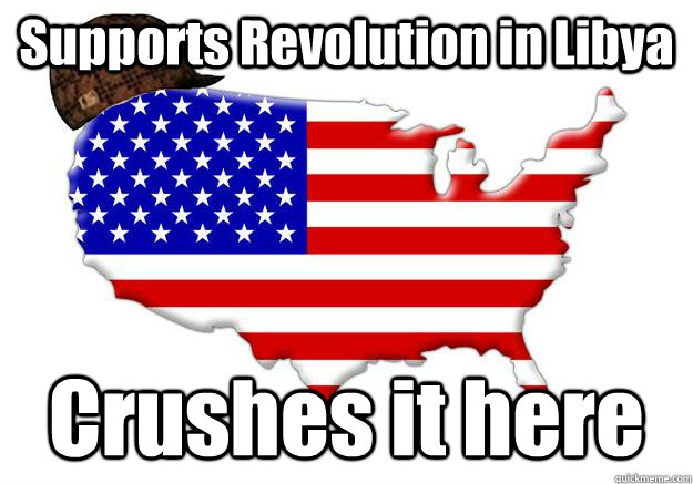 Supports Revolution in Libya Crushes it here  Scumbag america