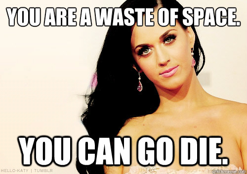 you are a waste of space. You can go die.  